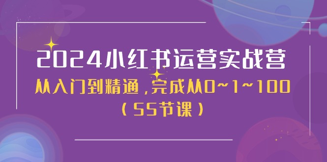 2024小红书运营实战营，从入门到精通，完成从0~1~100（51节课）-中创网_专注互联网创业,项目资源整合