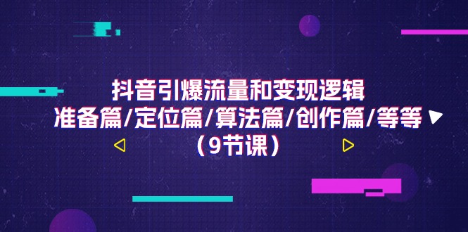 抖音视频引爆流量和转现逻辑性，提前准备篇/精准定位篇/优化算法篇/写作篇/等（9堂课）-中创网_专注互联网创业,项目资源整合