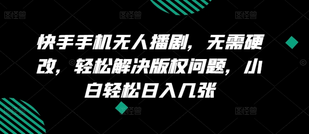 快手手机没有人播剧，不用硬改，轻松应对版权纠纷，新手轻轻松松日入多张-中创网_专注互联网创业,项目资源整合