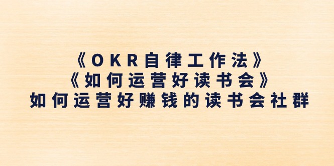 《OKR自律工作法》＋《如何运营好读书会》怎么运营好赚钱的读书分享会社群营销-中创网_专注互联网创业,项目资源整合