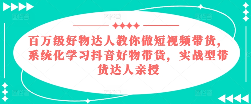 百万级好货大咖手把手带你短视频卖货，系统性学习抖音好物卖货，实战型带货达人谈书法-中创网_专注互联网创业,项目资源整合