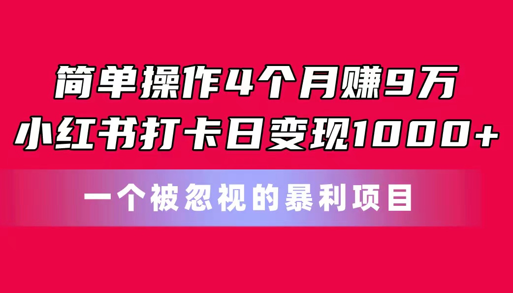 （11048期）易操作4个月赚9万！小红书的打卡签到日转现1000 ！一个被忽略的暴力新项目-中创网_专注互联网创业,项目资源整合