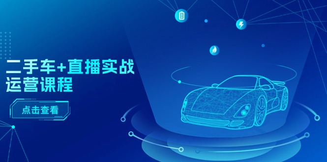 （11166期）二手车+直播实战运营课程：直播推荐/短视频推荐/千川投放/直播全流程-中创网_专注互联网创业,项目资源整合