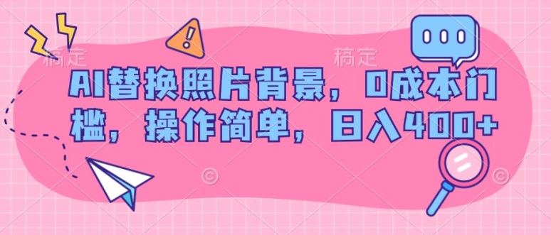 AI替换照片背景，0成本费门坎，使用方便，日入多张-中创网_专注互联网创业,项目资源整合