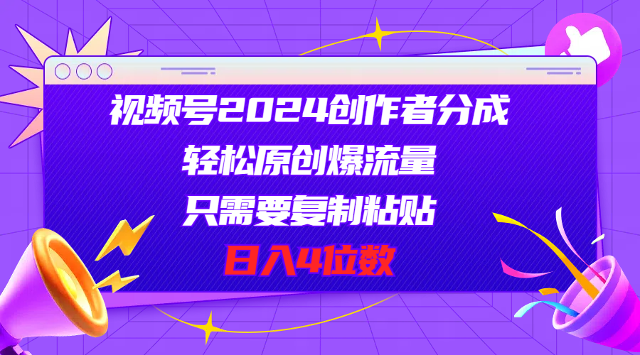 （11018期）视频号2024创作者分成，轻松原创爆流量，只需要复制粘贴，日入4位数-中创网_专注互联网创业,项目资源整合