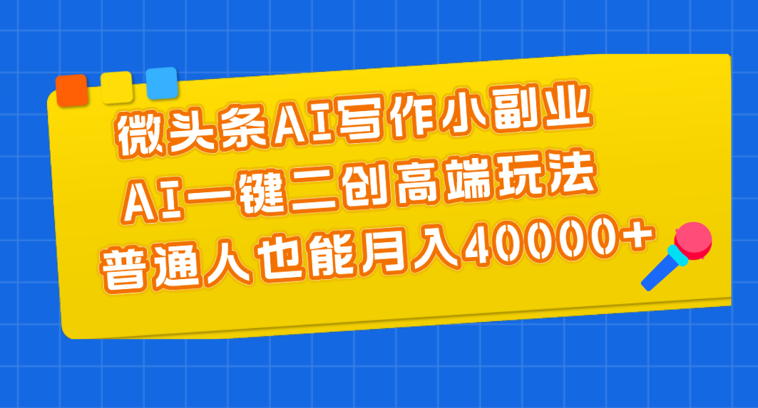 （11076期）微头条AI写作小副业，AI一键二创高端玩法 普通人也能月入40000+-中创网_专注互联网创业,项目资源整合