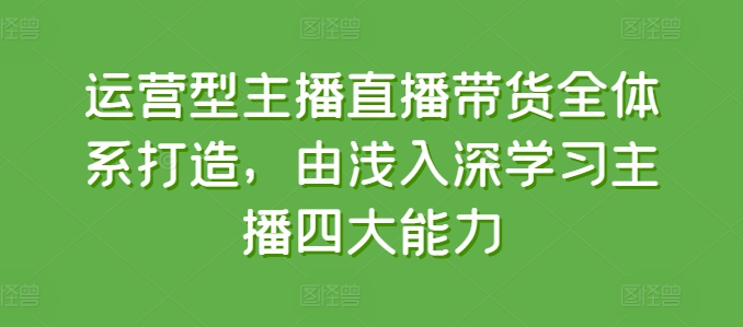 经营型网红直播带货全管理体系打造出，循序渐进学习主播四大能力-中创网_专注互联网创业,项目资源整合