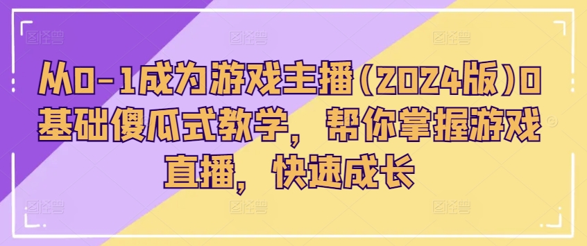 从0-1变成网络主播(2024版)0基本简单化课堂教学，替你把握游戏直播间，快速增长-中创网_分享中创网创业资讯_最新网络项目资源-中创网_专注互联网创业,项目资源整合