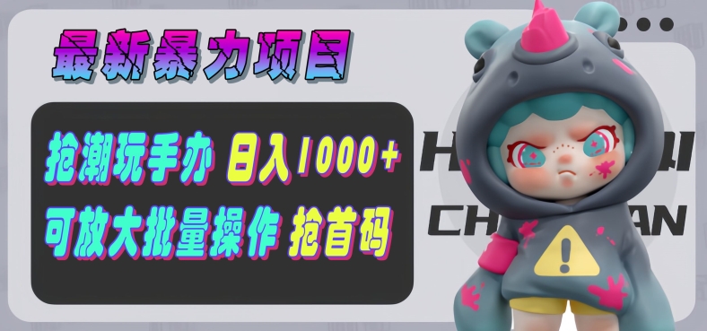 【全新暴力行为新项目】抢潮玩手办，运单号日入1k ，可引流矩阵变大实际操作!-中创网_专注互联网创业,项目资源整合