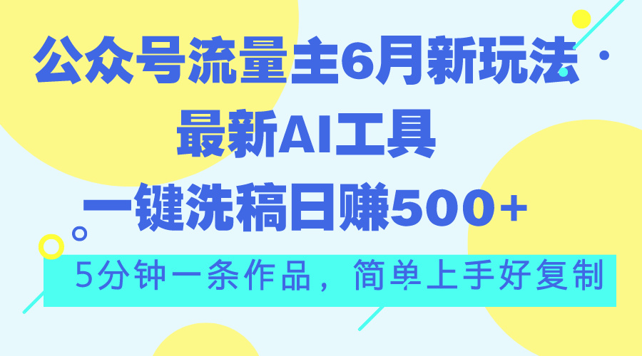 （11191期）公众号流量主6月新玩法，最新AI工具一键洗稿单号日赚500+，5分钟一条作…-中创网_专注互联网创业,项目资源整合