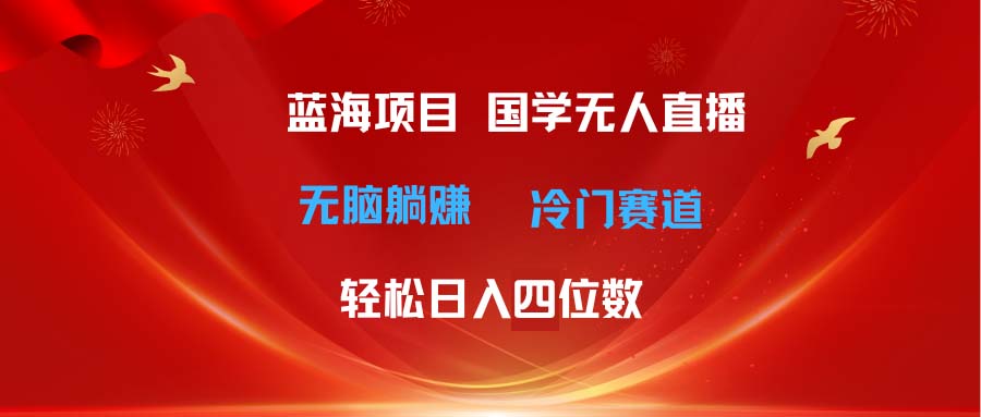 （11232期）超级蓝海项目 国学无人直播日入四位数 无脑躺赚冷门赛道 最新玩法-中创网_专注互联网创业,项目资源整合