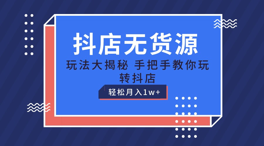 抖店无货源保姆级教程，手把手教你玩转抖店，轻松月入1W+-中创网_专注互联网创业,项目资源整合