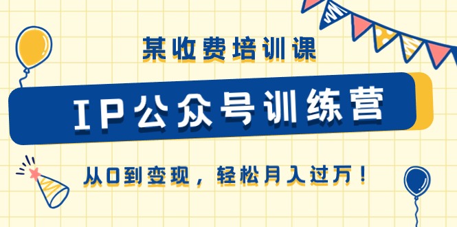 （10965期）某收费培训课《IP公众号训练营》从0到变现，轻松月入过万！-中创网_专注互联网创业,项目资源整合