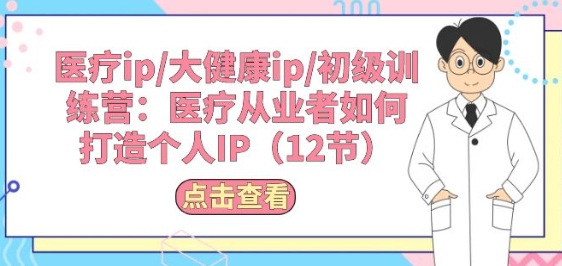 诊疗ip/大健康产业ip/初中级夏令营：诊疗从业人员怎样打造个人IP(12节)-中创网_专注互联网创业,项目资源整合