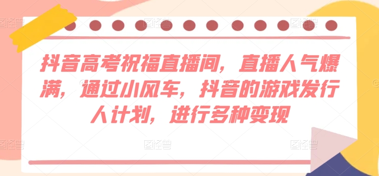 抖音视频高考祝福直播房间，人气值爆棚，根据风车，抖音的游戏外国投资者方案，开展多种多样转现-中创网_专注互联网创业,项目资源整合