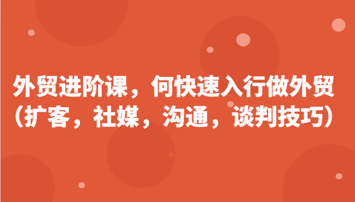 外贸进阶课，帮助你了解如何快速入行做外贸（扩客，社媒，沟通，谈判技巧）更新180节-中创网_分享中创网创业资讯_最新网络项目资源-中创网_专注互联网创业,项目资源整合