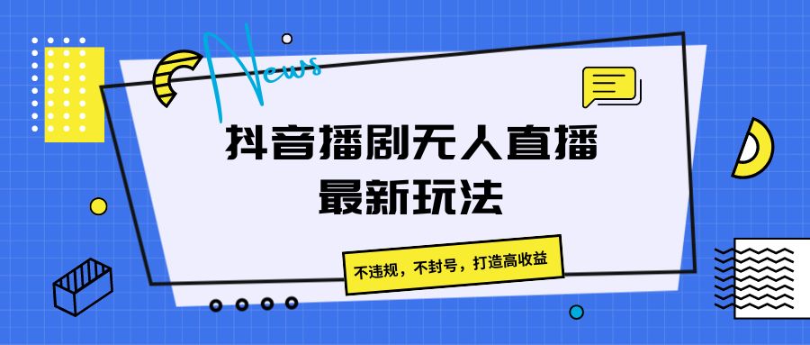 抖音播剧无人直播最新玩法，不违规，不封号，打造高收益-中创网_专注互联网创业,项目资源整合