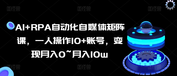 AI RPA自动化技术自媒体矩阵课，一人操作10 账户，转现月入0~月入10w-中创网_分享中赚网创业资讯_最新网络项目资源-中创网_专注互联网创业,项目资源整合