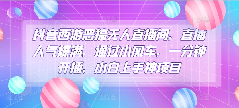 抖音西游搞怪没有人直播房间，人气值爆棚，根据风车，一分钟播出，小白上手神新项目-中创网_专注互联网创业,项目资源整合