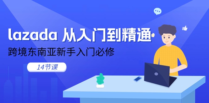 （11024期）lazada 实用教程，跨境电商东南亚地区初学者必需（14堂课）-中创网_专注互联网创业,项目资源整合