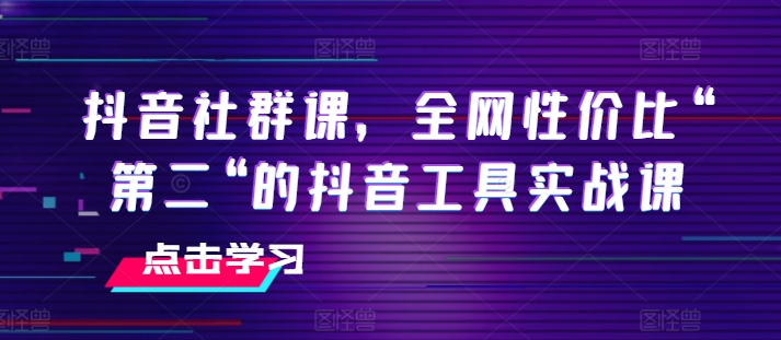 抖音视频社群营销课，各大网站性价比高“第二“的抖音专用工具实战演练课-中创网_专注互联网创业,项目资源整合