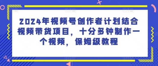 2024年微信视频号创作者计划融合短视频带货新项目，十分多种制作一个短视频，家庭保姆级实例教程-中创网_专注互联网创业,项目资源整合