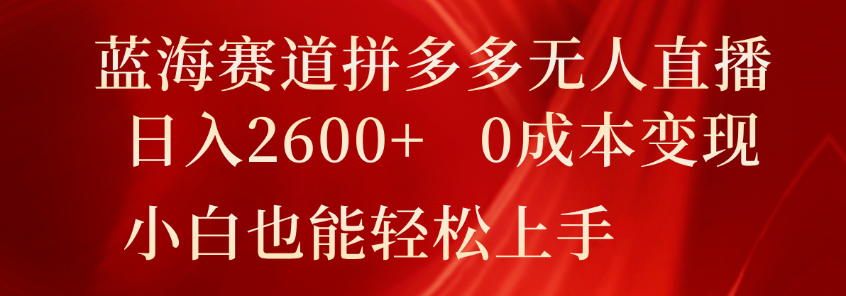 瀚海跑道拼多多平台无人直播，日入2600 ，0成本费转现，新手也可以快速上手-中创网_专注互联网创业,项目资源整合