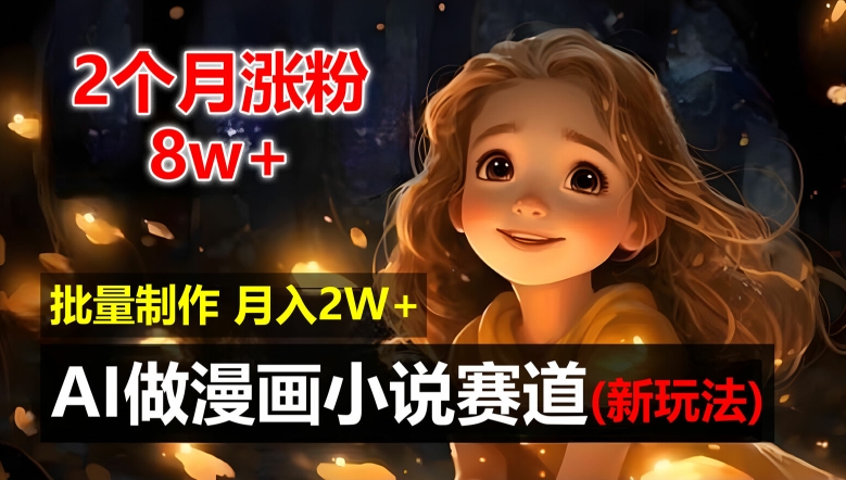 2个月涨粉8w，新玩法AI自动化做漫画小说赛道，操作简单可批量制作，新手小白轻松月入2W【揭秘】-中创网_专注互联网创业,项目资源整合