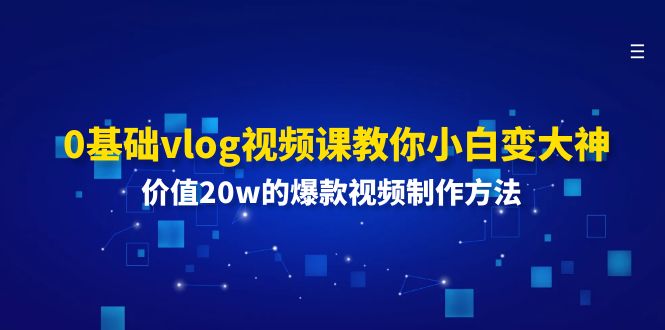 （11517期）0基本vlog视频课程教大家小白变高手：使用价值20w的爆款视频制作方法-中创网_专注互联网创业,项目资源整合