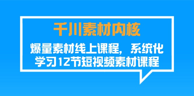 （11554期）巨量千川素材内容-核心，爆量素材内容在线课程，系统性学习12节短视频素材课程内容-中创网_专注互联网创业,项目资源整合