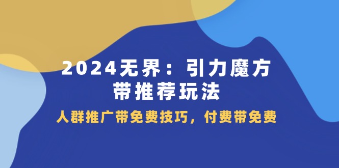 2024无界引力魔方带推荐玩法，人群推广带免费技巧，付费带免费-中创网_专注互联网创业,项目资源整合