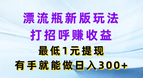 微信漂流瓶新版本游戏玩法，问好赚盈利，最少1元体现，两双手就可以做，日入3张-中创网_专注互联网创业,项目资源整合