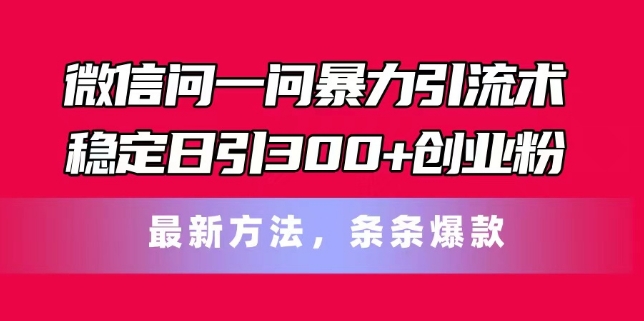 手机微信问一问暴力行为引流术，平稳日引300 自主创业粉，全新方式，一条条爆品【揭密】-皓哥创业笔记