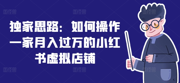 独家代理构思：怎么操作一家月入了万的小红书虚拟店铺-中创网_专注互联网创业,项目资源整合