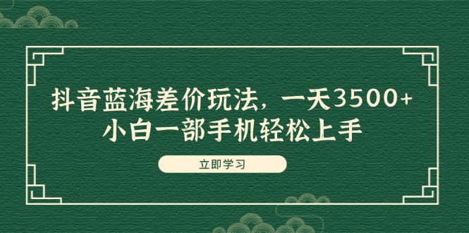 （11903期）抖音蓝海差价玩法，一天3500+，小白一部手机轻松上手-中创网_专注互联网创业,项目资源整合