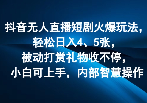 抖音无人在线短剧剧本受欢迎游戏玩法，轻轻松松日入4、5张，处于被动打赏主播礼品收不断，小白可入门，内部结构聪慧实际操作-中创网_专注互联网创业,项目资源整合