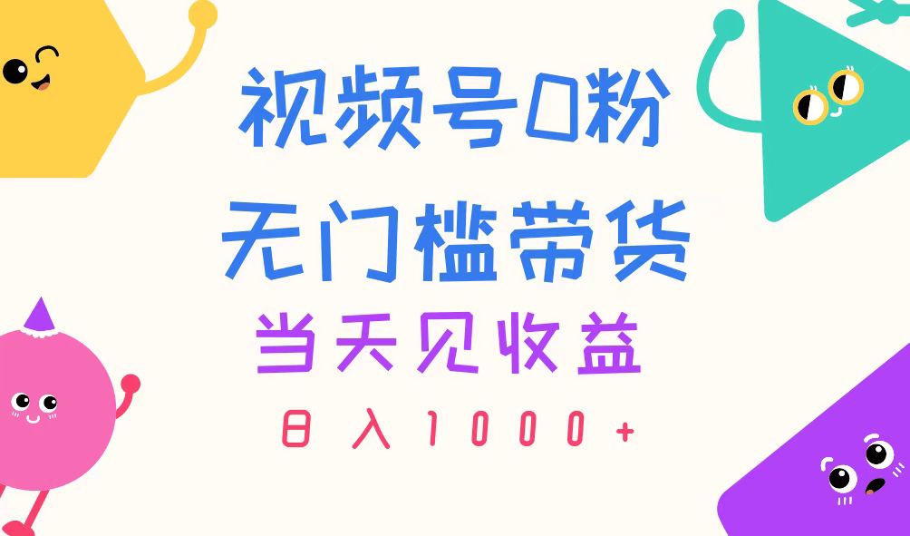 （11348期）视频号0粉无门槛带货，当天见收益，日入1000+-中创网_分享中创网创业资讯_最新网络项目资源-中创网_专注互联网创业,项目资源整合