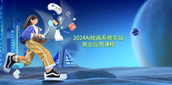 2024Ai美术绘画系统软件实战演练商用化课程内容，从零基础到熟练系统软件课堂教学（57节）-中创网_专注互联网创业,项目资源整合