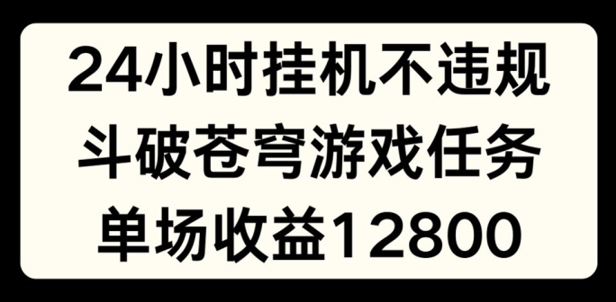24个小时没有人挂JI不违规，斗破苍穹游戏每日任务，单场直播最大盈利1280【揭密】-中创网_专注互联网创业,项目资源整合