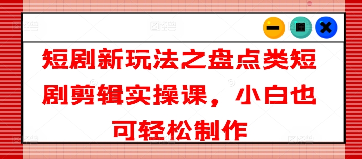 短剧剧本新模式之汇总类短剧剧本视频剪辑实操课，新手也可以简单制做-中创网_专注互联网创业,项目资源整合