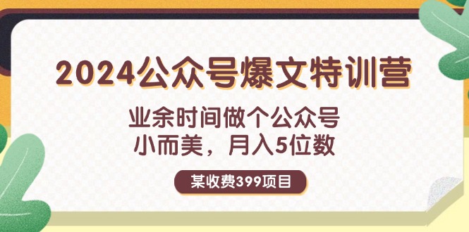 （11895期）某收费标准399元-2024微信公众号热文夏令营：碎片时间做一个微信公众号 小而精 月入5个数-中创网_专注互联网创业,项目资源整合