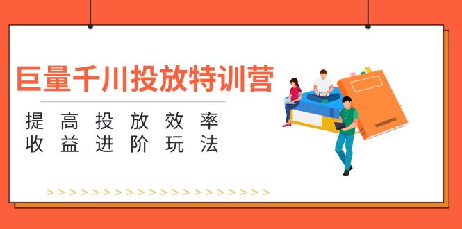 巨量千川投放特训营：提高投放效率和收益进阶玩法（5节）-中创网_专注互联网创业,项目资源整合