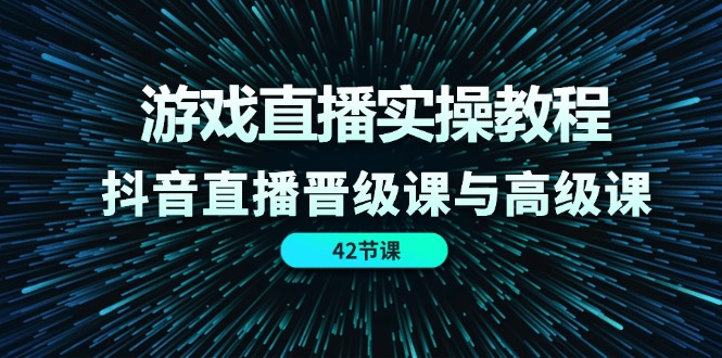 （11568期）游戏直播实操教程，抖音直播晋级课与高级课（42节）-中创网_专注互联网创业,项目资源整合