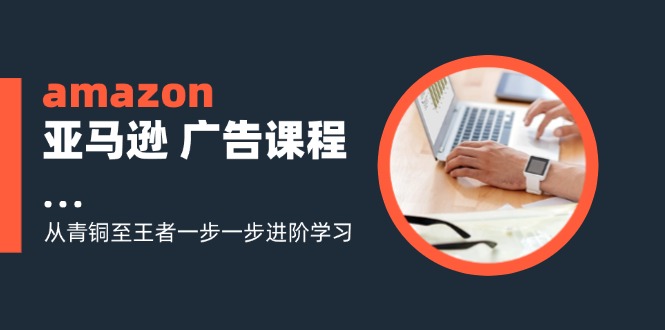 amazon亚马逊广告课程：从青铜至王者一步一步进阶学习（16节）-中创网_专注互联网创业,项目资源整合