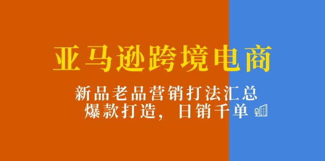 亚马逊平台跨境电子商务：新产品老品营销推广玩法归纳，爆款打造，日销千单-中创网_专注互联网创业,项目资源整合