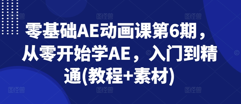 零基础AE动漫课第6期，从零开始学AE，入门到精通(实例教程 素材内容)-中创网_专注互联网创业,项目资源整合