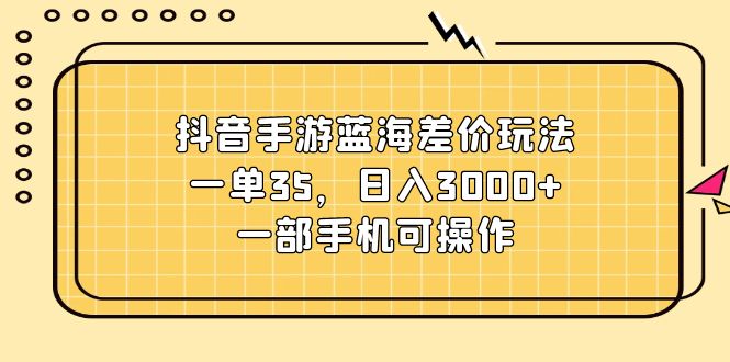 （11467期）抖音手游蓝海差价玩法，一单35，日入3000+，一部手机可操作-中创网_专注互联网创业,项目资源整合