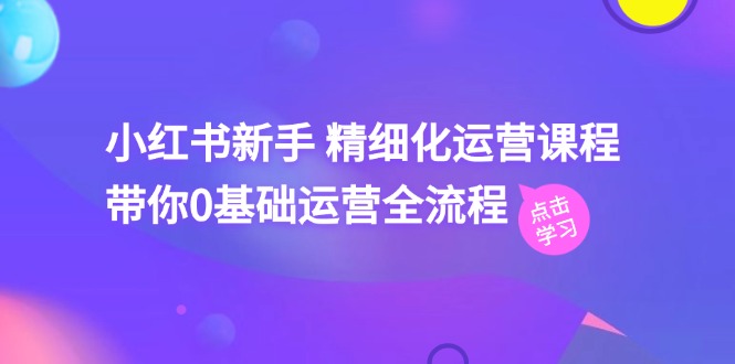 小红书新手精细化运营课程，带你0基础运营全流程（42节视频课）-中创网_专注互联网创业,项目资源整合