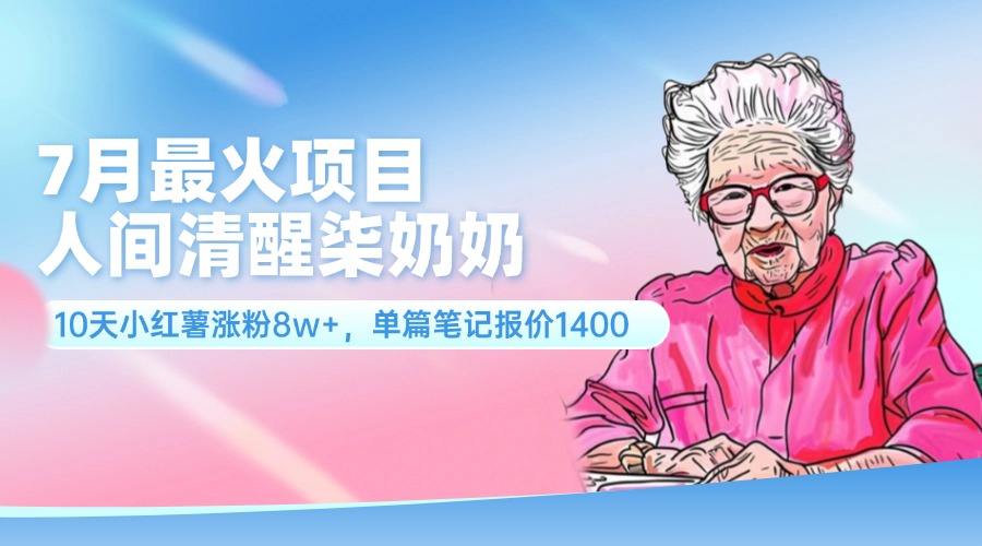 （11861期）7月最火项目，人间清醒柒奶奶，10天小红薯涨粉8w+，单篇笔记报价1400.-中创网_专注互联网创业,项目资源整合