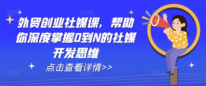 出口外贸自主创业社交媒体课，帮助自己深层把握0到N的社交媒体开发思维-中创网_专注互联网创业,项目资源整合